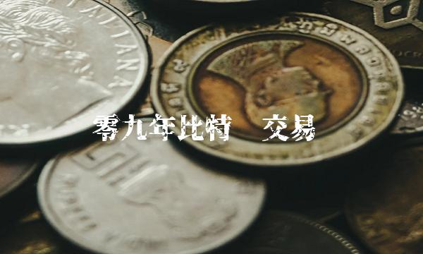 零九年比特币交易-第1张图片-芝麻交易所下载